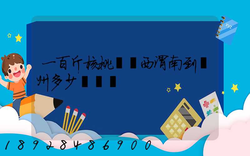 一百斤核桃從陜西渭南到蘇州多少錢郵費