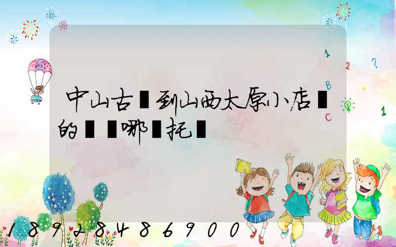中山古鎮到山西太原小店區的貨發哪個托運