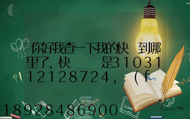 你好我查一下我的快遞到哪里了,快遞單號是3103112128724,發(fā)貨地...
