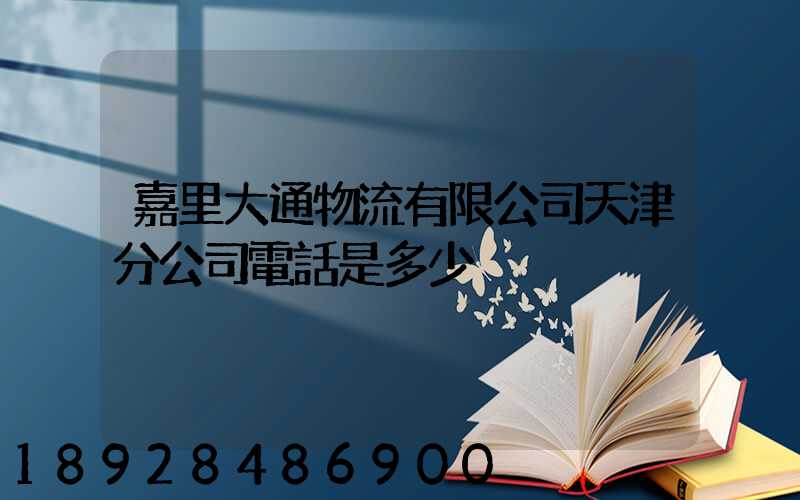 嘉里大通物流有限公司天津分公司電話是多少