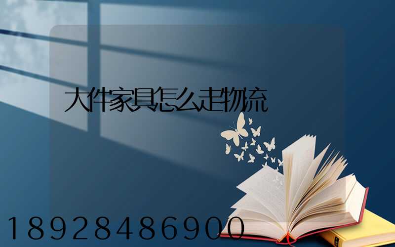 大件家具怎么走物流