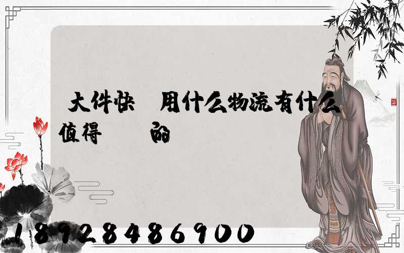 大件快遞用什么物流有什么值得選擇的嗎