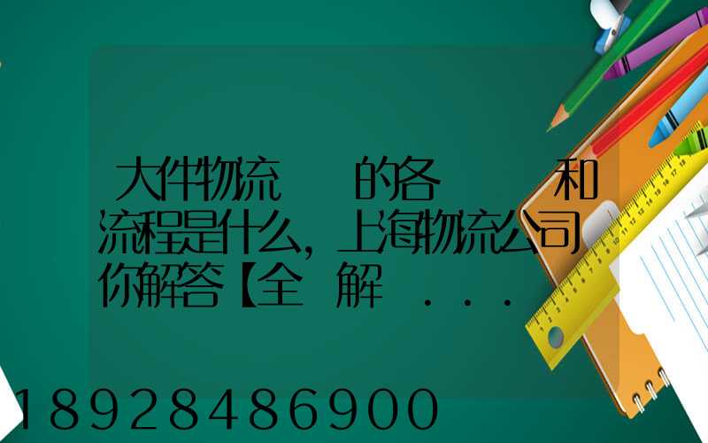 大件物流運輸的各個環節和流程是什么,上海物流公司為你解答【全網解說...