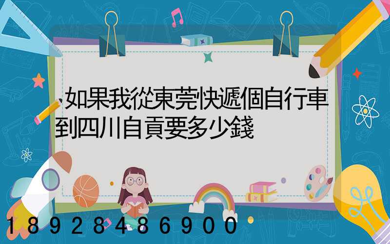 如果我從東莞快遞個自行車到四川自貢要多少錢