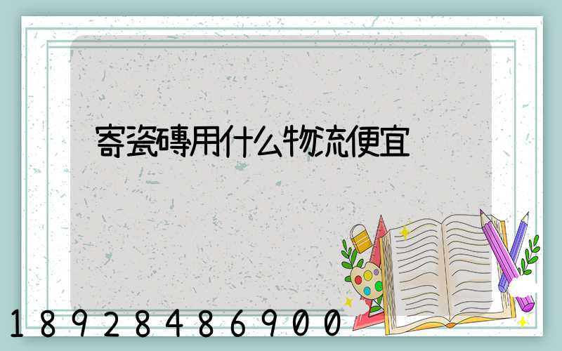寄瓷磚用什么物流便宜