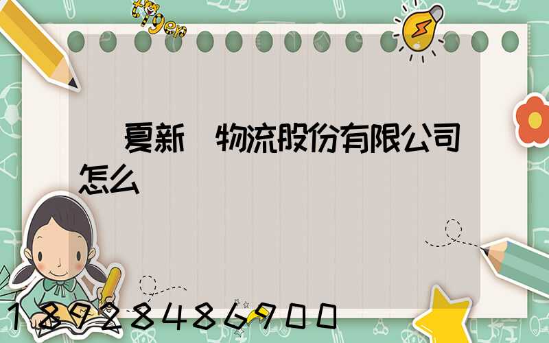 寧夏新華物流股份有限公司怎么樣