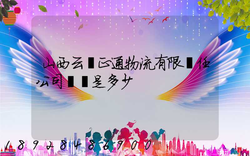 山西云啟正通物流有限責任公司電話是多少