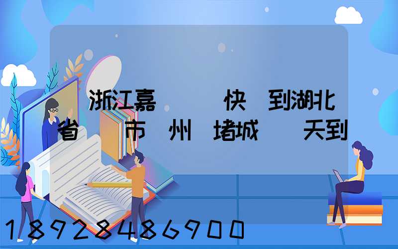 從浙江嘉興韻達快遞到湖北省黃岡市黃州區堵城鎮幾天到達