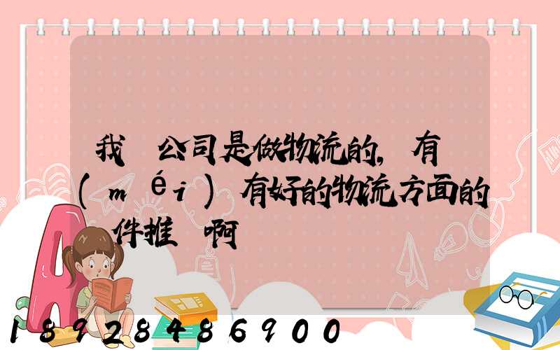 我們公司是做物流的,有沒(méi)有好的物流方面的軟件推薦啊