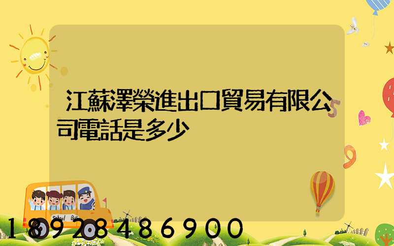 江蘇澤榮進出口貿易有限公司電話是多少
