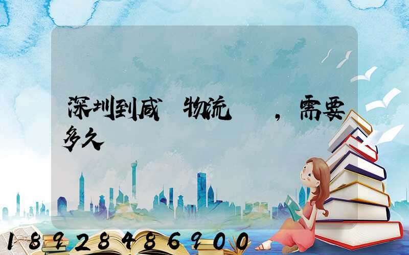 深圳到咸陽物流專線,需要多久