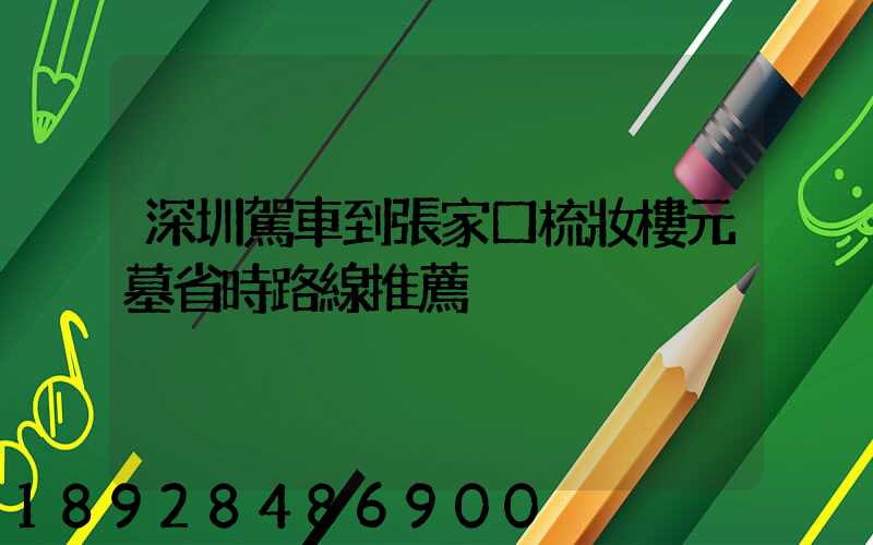 深圳駕車到張家口梳妝樓元墓省時路線推薦