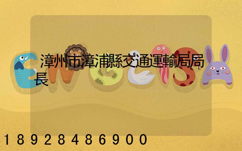漳州市漳浦縣交通運輸局局長