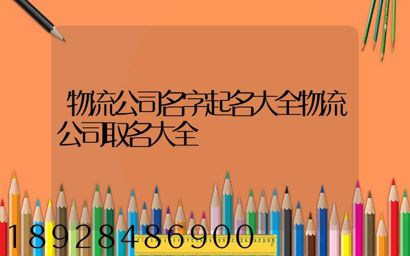 物流公司名字起名大全物流公司取名大全