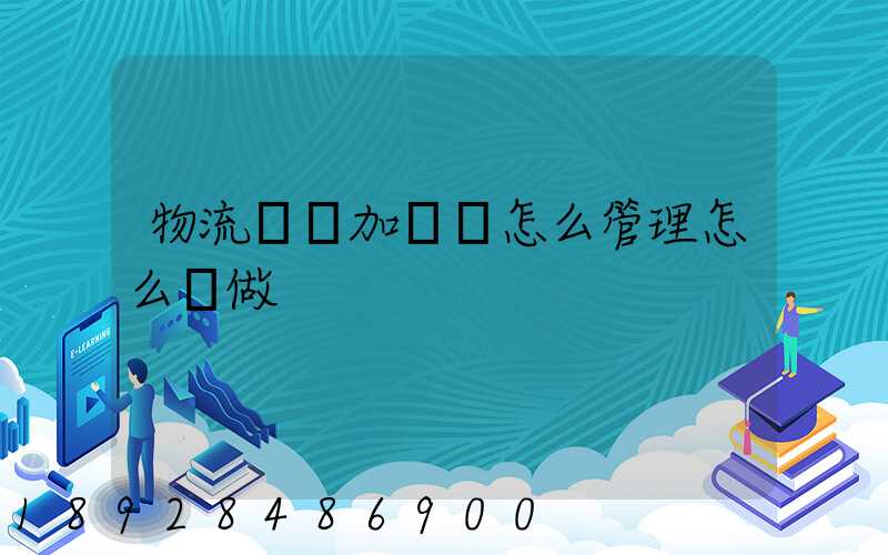 物流運輸加倉儲怎么管理怎么運做