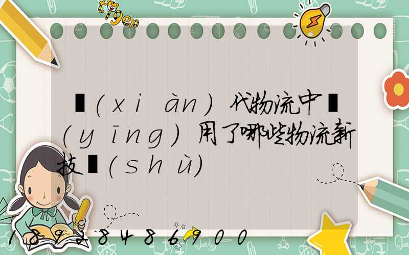 現(xiàn)代物流中應(yīng)用了哪些物流新技術(shù)