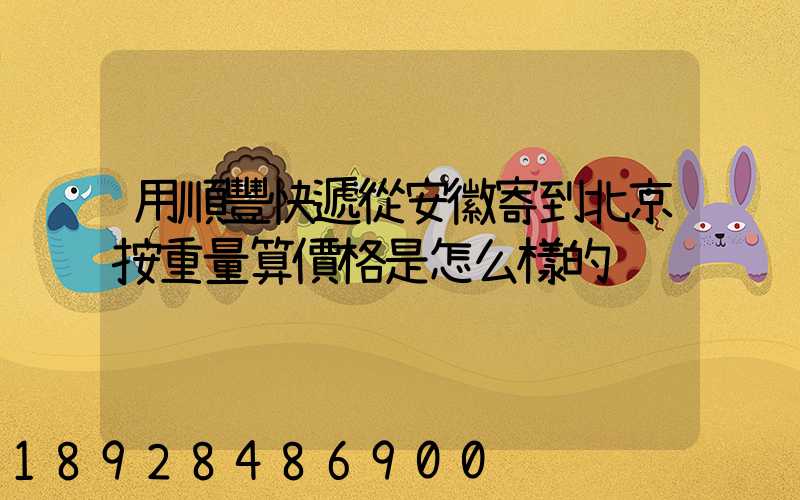 用順豐快遞從安徽寄到北京按重量算價格是怎么樣的