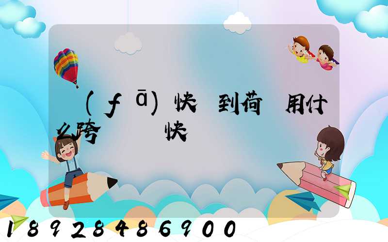 發(fā)快遞到荷蘭用什么跨國國際快遞