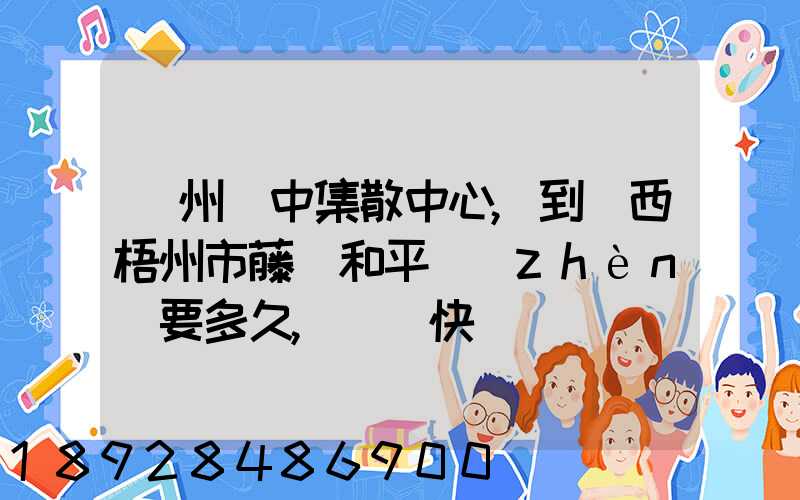 蘇州吳中集散中心,到廣西梧州市藤縣和平鎮(zhèn)要多久,順豐快遞